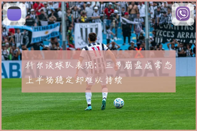 科尔谈球队表现：三节崩盘成常态上半场稳定却难以持续