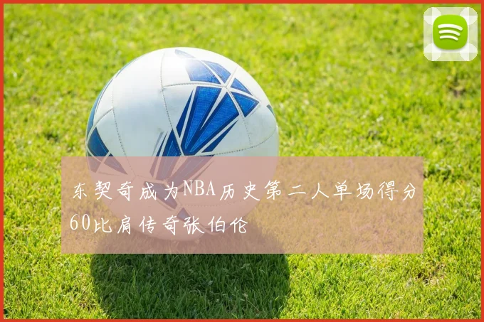 东契奇成为NBA历史第二人单场得分60比肩传奇张伯伦