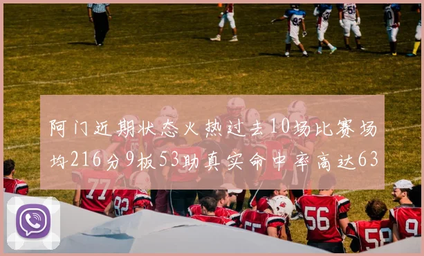 阿门近期状态火热过去10场比赛场均216分9板53助真实命中率高达634