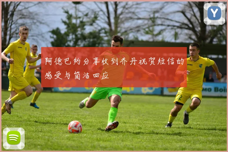 阿德巴约分享收到乔丹祝贺短信的感受与简洁回应