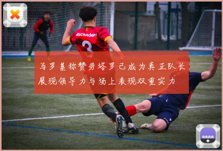 马罗基称赞劳塔罗已成为真正队长展现领导力与场上表现双重实力