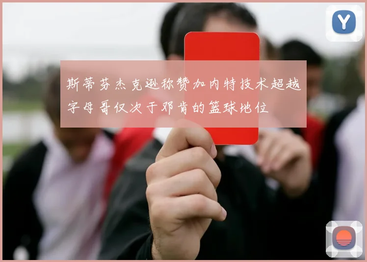 斯蒂芬杰克逊称赞加内特技术超越字母哥仅次于邓肯的篮球地位