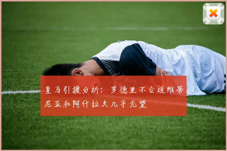 皇马引援分析：罗德里不合适维蒂尼亚和阿什拉夫几乎无望
